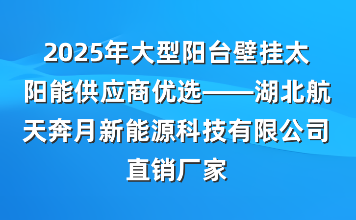 2025年大型阳台壁挂太阳能供应商优选——湖北航天奔月新能源科技有限公司直销厂家