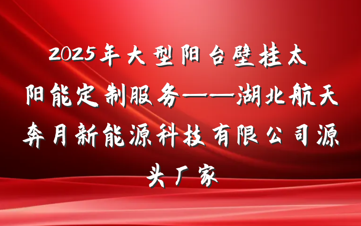 2025年大型阳台壁挂太阳能定制服务——湖北航天奔月新能源科技有限公司源头厂家