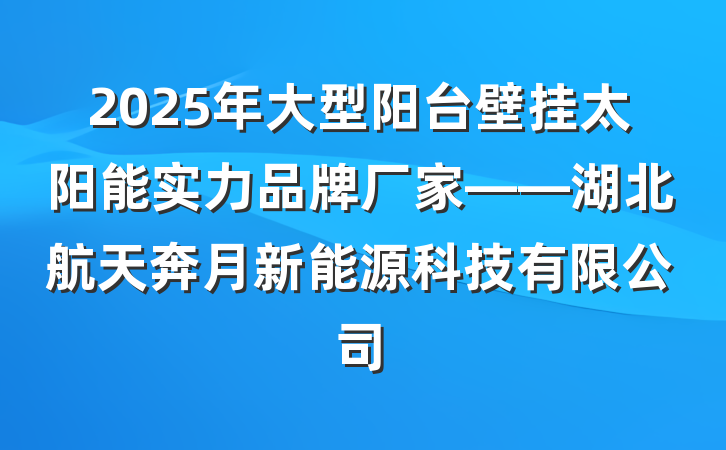 2025年大型阳台壁挂太阳能实力品牌厂家——湖北航天奔月新能源科技有限公司