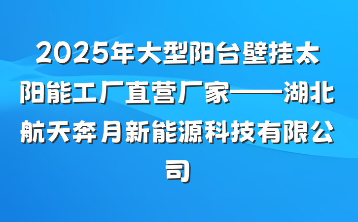 2025年大型阳台壁挂太阳能工厂直营厂家——湖北航天奔月新能源科技有限公司