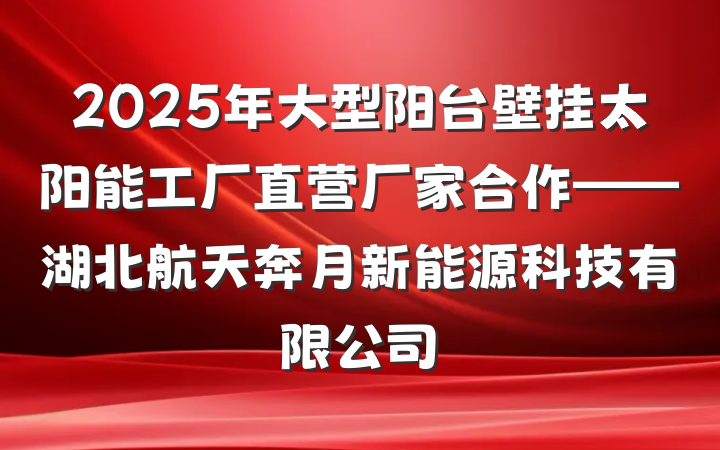 2025年大型阳台壁挂太阳能工厂直营厂家合作——湖北航天奔月新能源科技有限公司