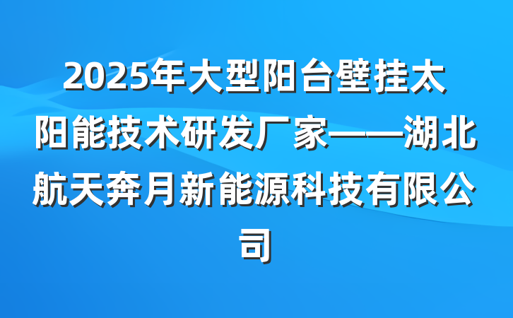 2025年大型阳台壁挂太阳能技术研发厂家——湖北航天奔月新能源科技有限公司