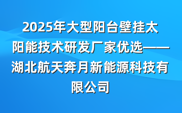 2025年大型阳台壁挂太阳能技术研发厂家优选——湖北航天奔月新能源科技有限公司