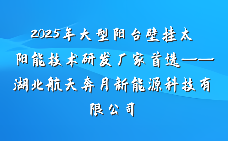 2025年大型阳台壁挂太阳能技术研发厂家首选——湖北航天奔月新能源科技有限公司