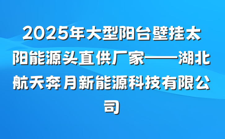 2025年大型阳台壁挂太阳能源头直供厂家——湖北航天奔月新能源科技有限公司