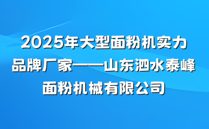 2025年大型面粉机实力品牌厂家——山东泗水泰峰面粉机械有限公司
