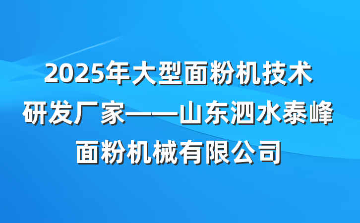 2025年大型面粉机技术研发厂家——山东泗水泰峰面粉机械有限公司