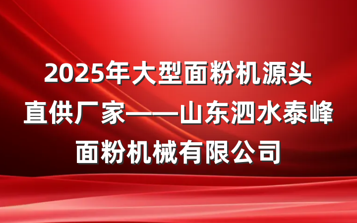 2025年大型面粉机源头直供厂家——山东泗水泰峰面粉机械有限公司