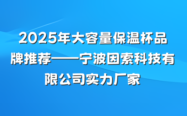2025年大容量保温杯品牌推荐——宁波因索科技有限公司实力厂家