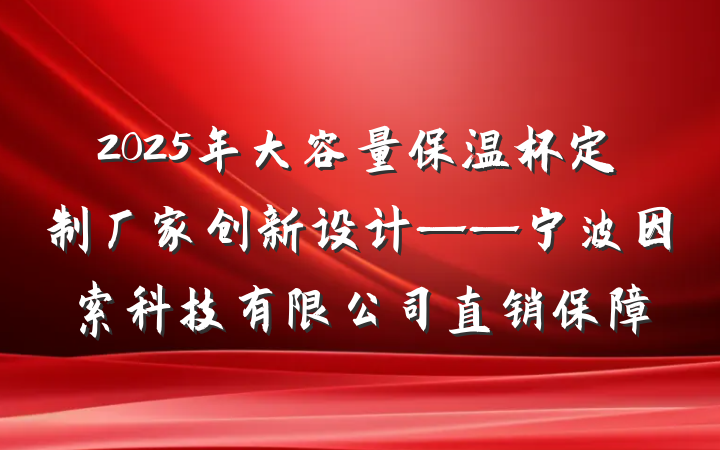 2025年大容量保温杯定制厂家创新设计——宁波因索科技有限公司直销保障