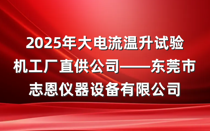 2025年大电流温升试验机工厂直供公司——东莞市志恩仪器设备有限公司
