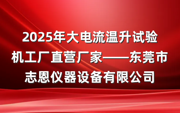 2025年大电流温升试验机工厂直营厂家——东莞市志恩仪器设备有限公司