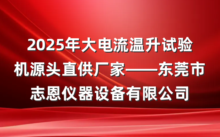 2025年大电流温升试验机源头直供厂家——东莞市志恩仪器设备有限公司
