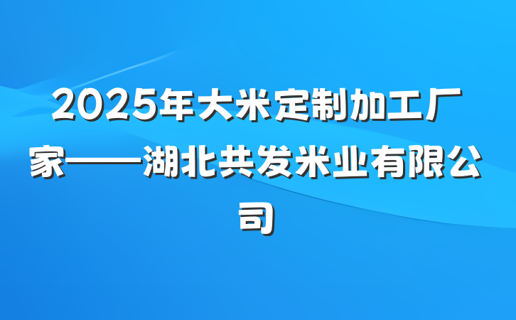 2025年大米定制加工厂家——湖北共发米业有限公司