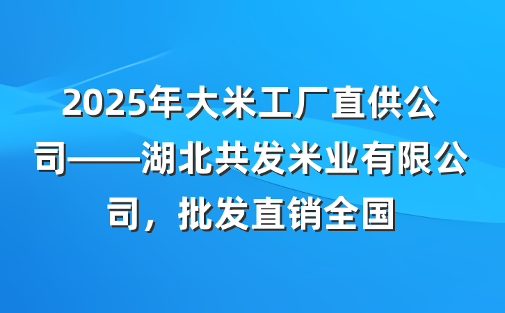 2025年大米工厂直供公司——湖北共发米业有限公司，批发直销全国