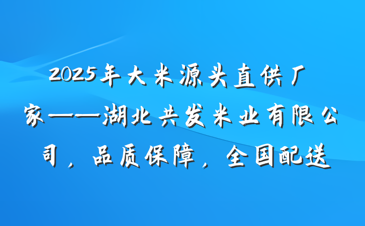 2025年大米源头直供厂家——湖北共发米业有限公司，品质保障，全国配送