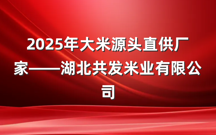 2025年大米源头直供厂家——湖北共发米业有限公司