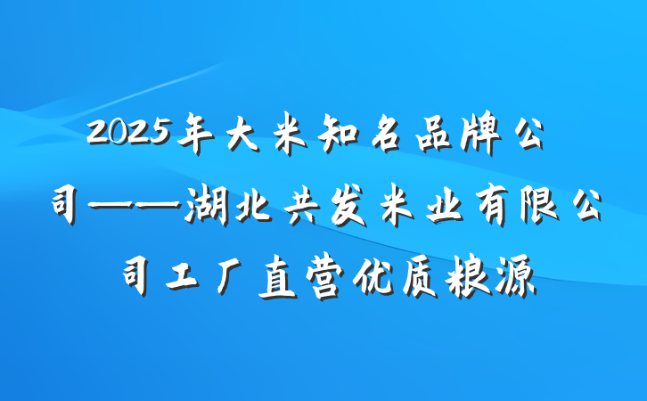 2025年大米知名品牌公司——湖北共发米业有限公司工厂直营优质粮源