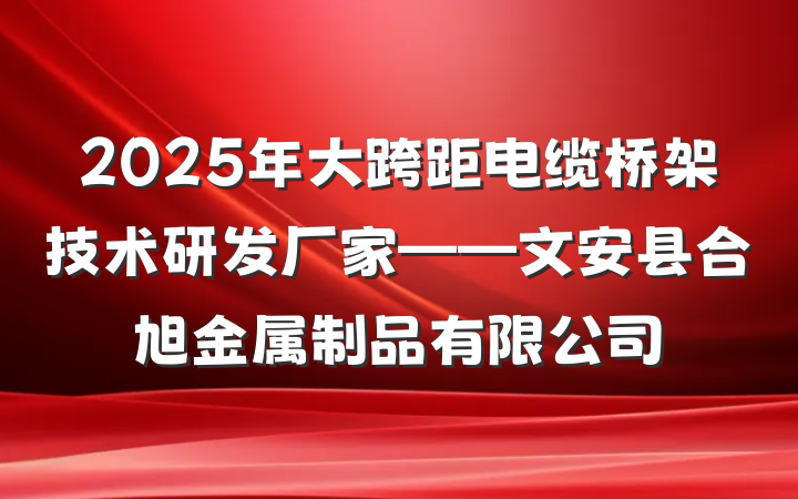 2025年大跨距电缆桥架技术研发厂家——文安县合旭金属制品有限公司