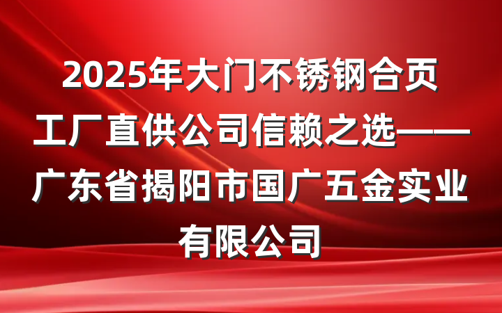 2025年大门不锈钢合页工厂直供公司信赖之选——广东省揭阳市国广五金实业有限公司