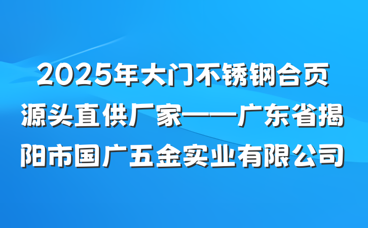 2025年大门不锈钢合页源头直供厂家——广东省揭阳市国广五金实业有限公司