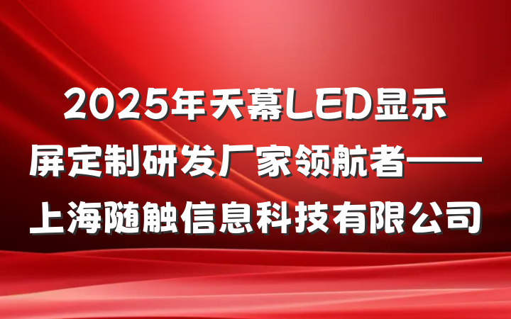2025年天幕LED显示屏定制研发厂家领航者——上海随触信息科技有限公司