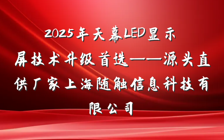 2025年天幕LED显示屏技术升级首选——源头直供厂家上海随触信息科技有限公司