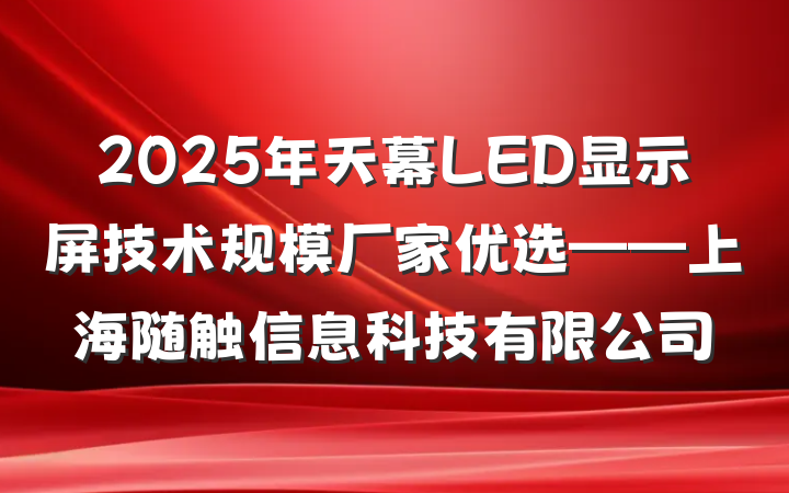 2025年天幕LED显示屏技术规模厂家优选——上海随触信息科技有限公司