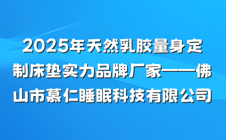 2025年天然乳胶量身定制床垫实力品牌厂家——佛山市慕仁睡眠科技有限公司