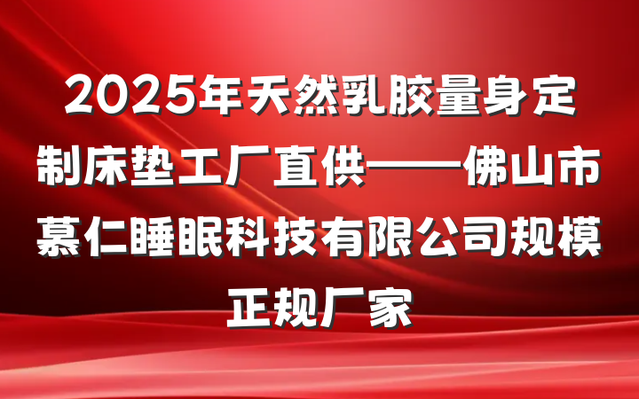 2025年天然乳胶量身定制床垫工厂直供——佛山市慕仁睡眠科技有限公司规模正规厂家