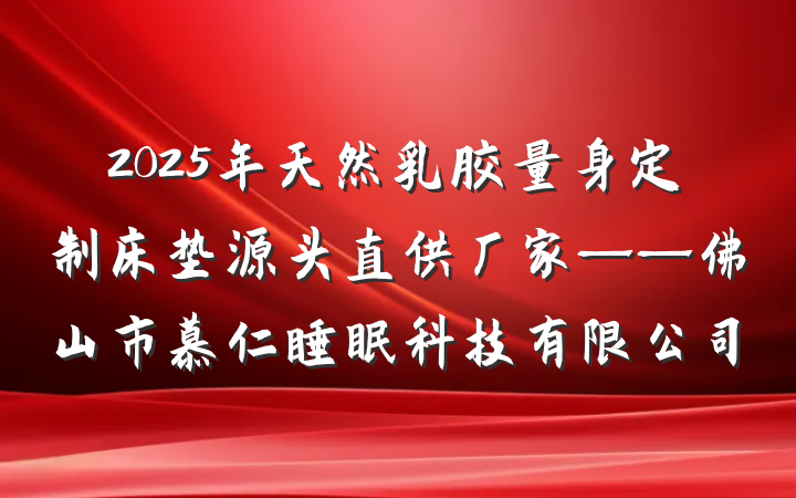 2025年天然乳胶量身定制床垫源头直供厂家——佛山市慕仁睡眠科技有限公司
