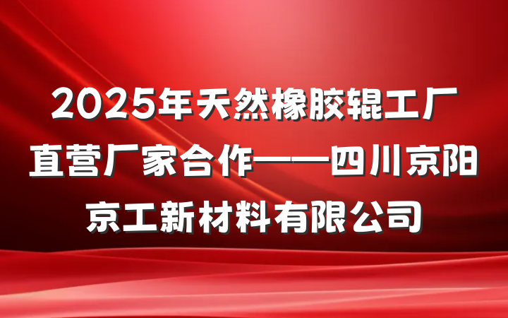 2025年天然橡胶辊工厂直营厂家合作——四川京阳京工新材料有限公司
