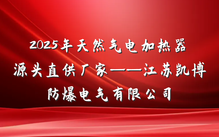 2025年天然气电加热器源头直供厂家——江苏凯博防爆电气有限公司