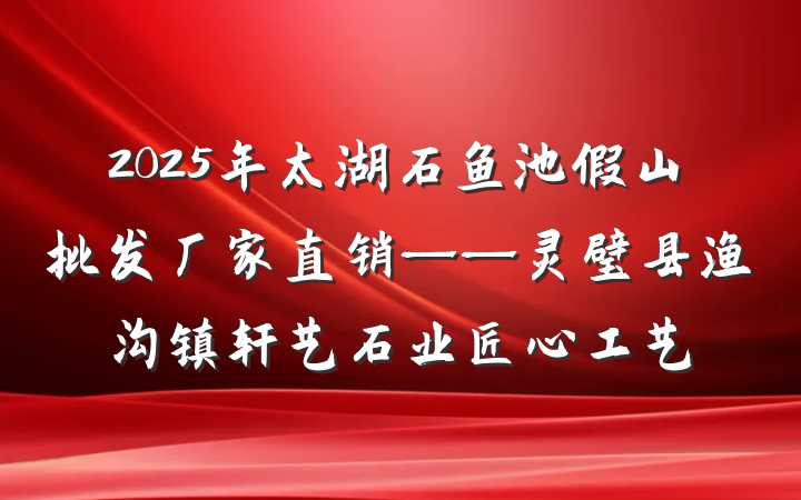 2025年太湖石鱼池假山批发厂家直销——灵璧县渔沟镇轩艺石业匠心工艺