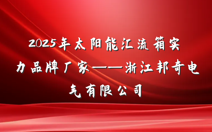 2025年太阳能汇流箱实力品牌厂家——浙江邦奇电气有限公司