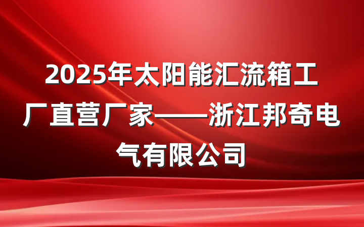 2025年太阳能汇流箱工厂直营厂家——浙江邦奇电气有限公司
