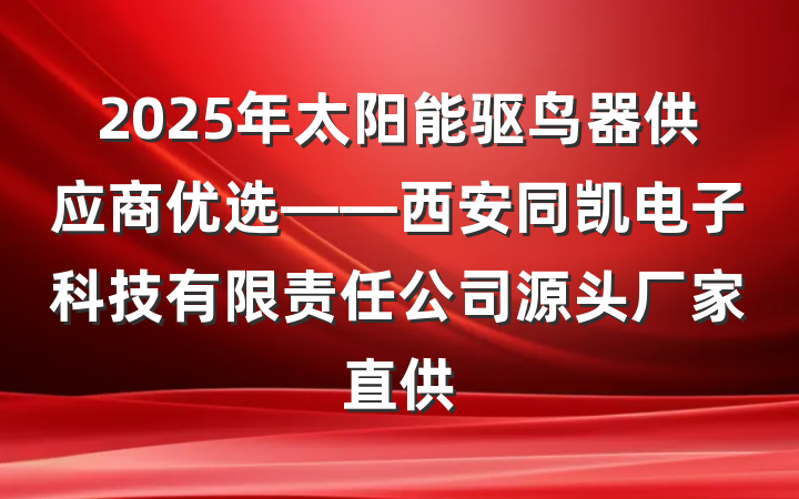 2025年太阳能驱鸟器供应商优选——西安同凯电子科技有限责任公司源头厂家直供
