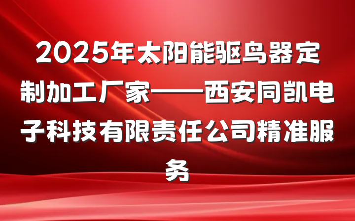 2025年太阳能驱鸟器定制加工厂家——西安同凯电子科技有限责任公司精准服务