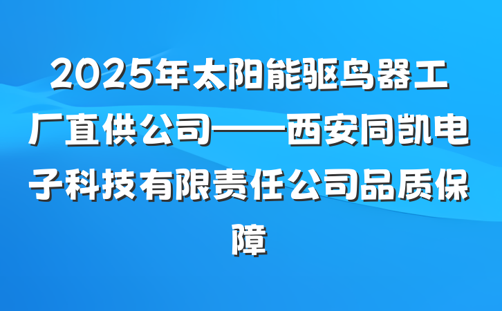 2025年太阳能驱鸟器工厂直供公司——西安同凯电子科技有限责任公司品质保障
