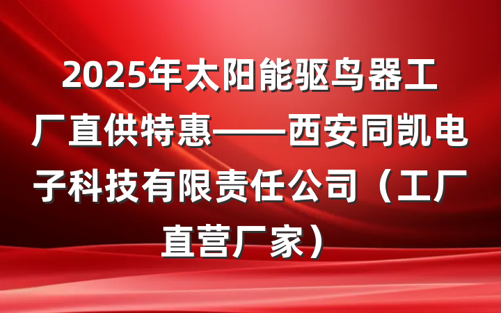 2025年太阳能驱鸟器工厂直供特惠——西安同凯电子科技有限责任公司（工厂直营厂家）