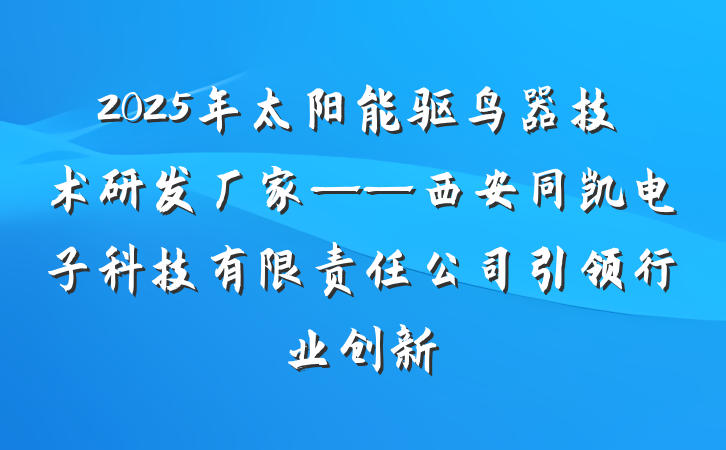 2025年太阳能驱鸟器技术研发厂家——西安同凯电子科技有限责任公司引领行业创新