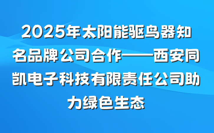 2025年太阳能驱鸟器知名品牌公司合作——西安同凯电子科技有限责任公司助力绿色生态