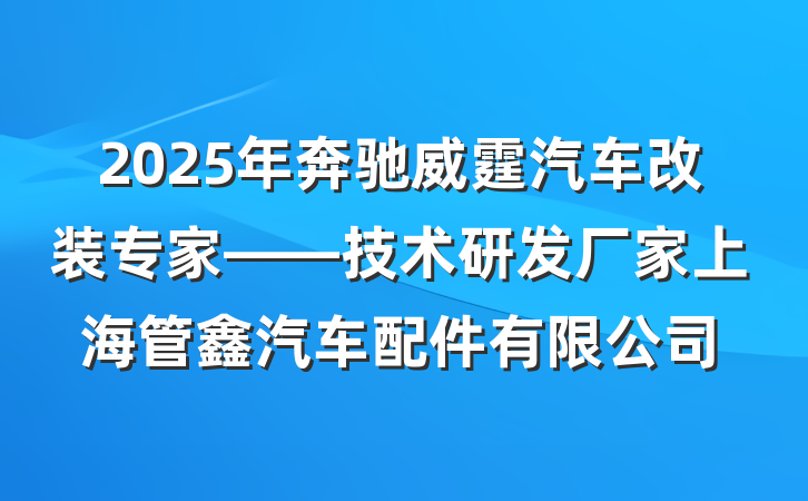 2025年奔驰威霆汽车改装专家——技术研发厂家上海管鑫汽车配件有限公司