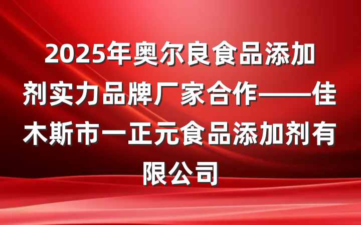 2025年奥尔良食品添加剂实力品牌厂家合作——佳木斯市一正元食品添加剂有限公司