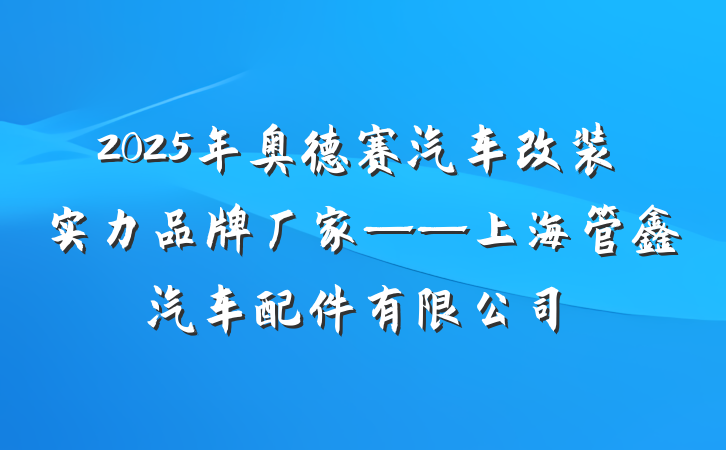 2025年奥德赛汽车改装实力品牌厂家——上海管鑫汽车配件有限公司