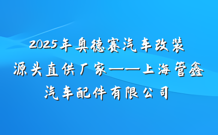 2025年奥德赛汽车改装源头直供厂家——上海管鑫汽车配件有限公司