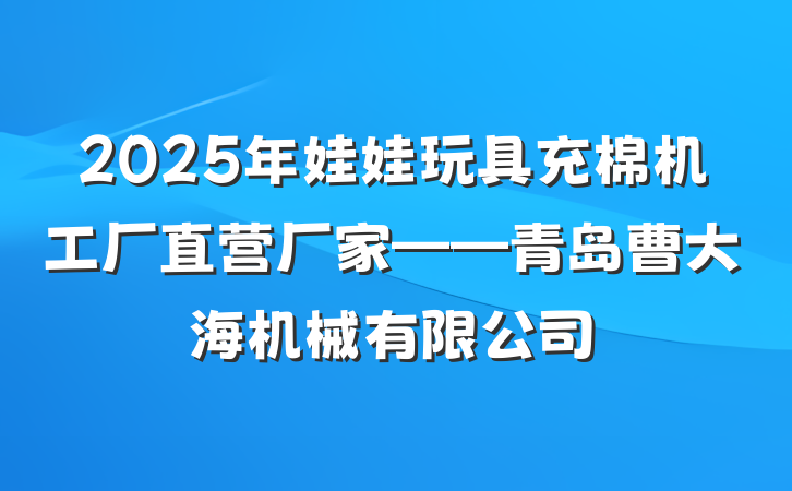 2025年娃娃玩具充棉机工厂直营厂家——青岛曹大海机械有限公司