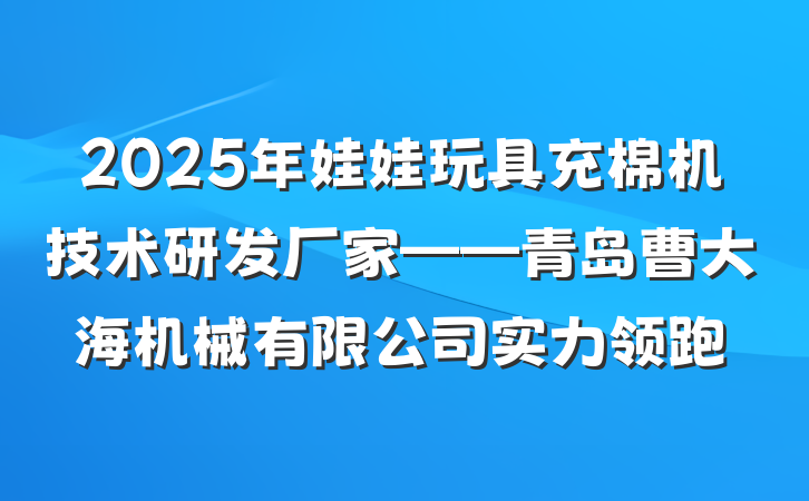 2025年娃娃玩具充棉机技术研发厂家——青岛曹大海机械有限公司实力领跑