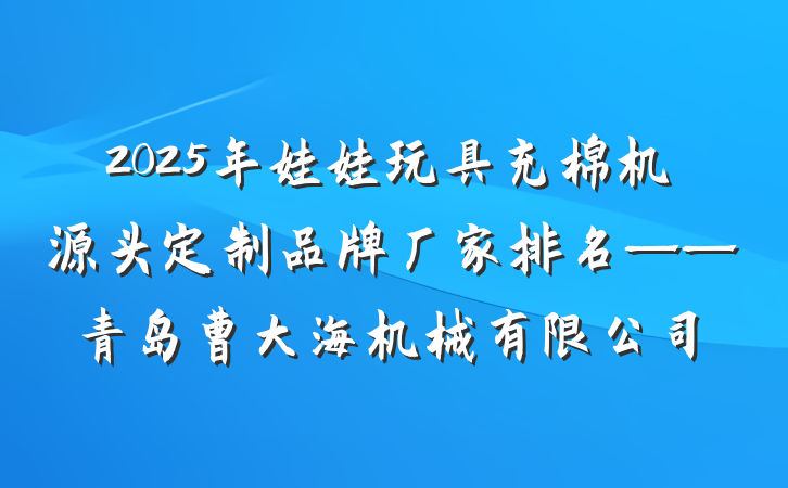 2025年娃娃玩具充棉机源头定制品牌厂家排名——青岛曹大海机械有限公司