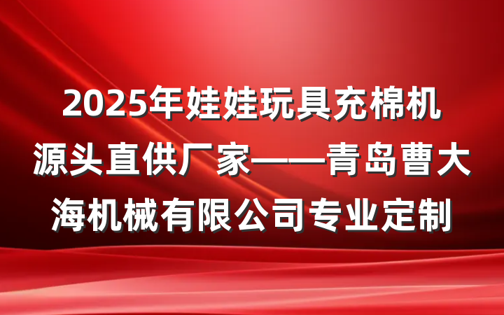 2025年娃娃玩具充棉机源头直供厂家——青岛曹大海机械有限公司专业定制